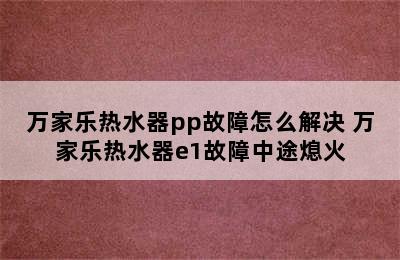 万家乐热水器pp故障怎么解决 万家乐热水器e1故障中途熄火